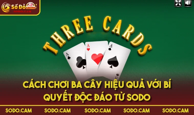 Cách Chơi Ba Cây Hiệu Quả Với Bí Quyết Độc Đáo Từ SODO
